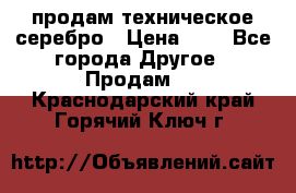 продам техническое серебро › Цена ­ 1 - Все города Другое » Продам   . Краснодарский край,Горячий Ключ г.